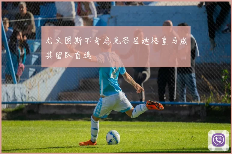 尤文图斯不考虑免签吕迪格皇马成其留队首选