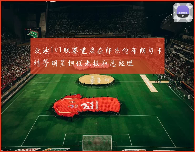 麦迪1v1联赛重启在即杰伦布朗与卡特等明星担任老板和总经理