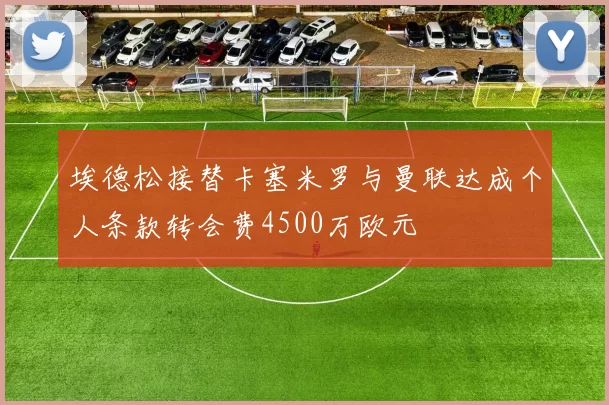 埃德松接替卡塞米罗与曼联达成个人条款转会费4500万欧元