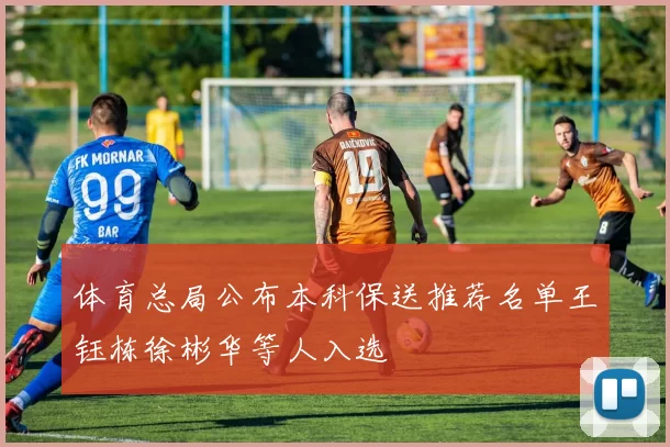 体育总局公布本科保送推荐名单王钰栋徐彬华等人入选