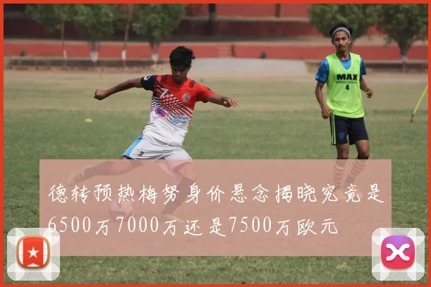 德转预热梅努身价悬念揭晓究竟是6500万7000万还是7500万欧元