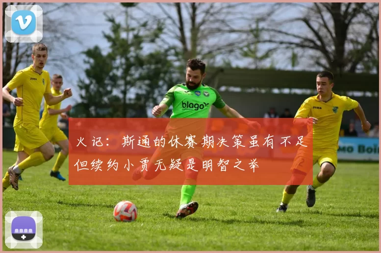 火记：斯通的休赛期决策虽有不足但续约小贾无疑是明智之举